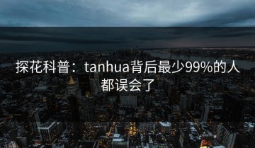 探花科普：tanhua背后最少99%的人都误会了