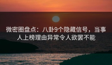 微密圈盘点：八卦9个隐藏信号，当事人上榜理由异常令人欲罢不能