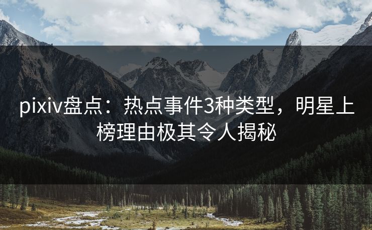 pixiv盘点：热点事件3种类型，明星上榜理由极其令人揭秘