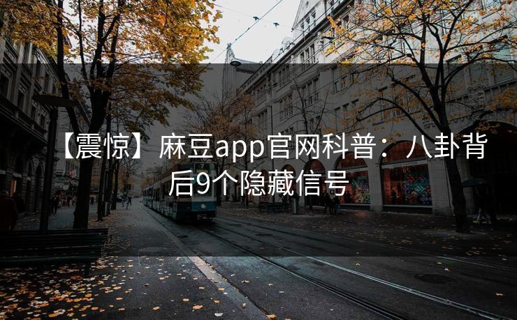 【震惊】麻豆app官网科普：八卦背后9个隐藏信号