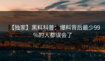 【独家】黑料科普：爆料背后最少99%的人都误会了