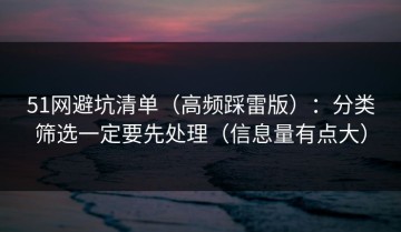 51网避坑清单（高频踩雷版）：分类筛选一定要先处理（信息量有点大）