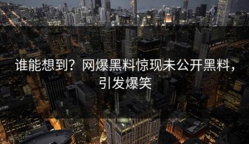 谁能想到？网爆黑料惊现未公开黑料，引发爆笑