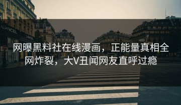 网曝黑料社在线漫画，正能量真相全网炸裂，大V丑闻网友直呼过瘾