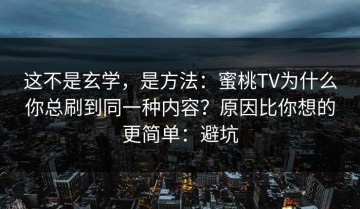 这不是玄学，是方法：蜜桃TV为什么你总刷到同一种内容？原因比你想的更简单：避坑