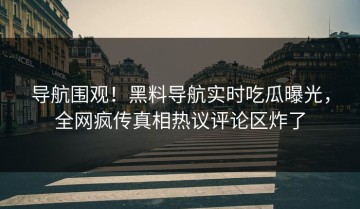 导航围观！黑料导航实时吃瓜曝光，全网疯传真相热议评论区炸了