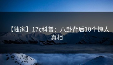 【独家】17c科普：八卦背后10个惊人真相