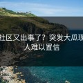 黑料社区又出事了？突发大瓜现场让人难以置信