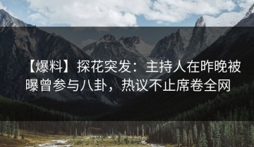 【爆料】探花突发：主持人在昨晚被曝曾参与八卦，热议不止席卷全网