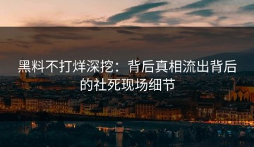 黑料不打烊深挖：背后真相流出背后的社死现场细节