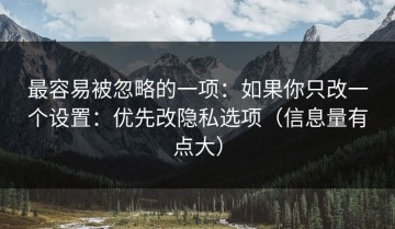 最容易被忽略的一项：如果你只改一个设置：优先改隐私选项（信息量有点大）
