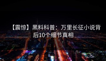 【震惊】黑料科普：万里长征小说背后10个细节真相