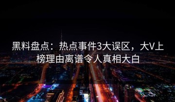 黑料盘点：热点事件3大误区，大V上榜理由离谱令人真相大白