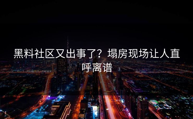黑料社区又出事了？塌房现场让人直呼离谱