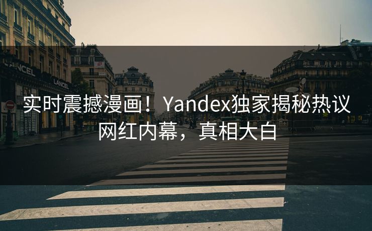 实时震撼漫画！Yandex独家揭秘热议网红内幕，真相大白