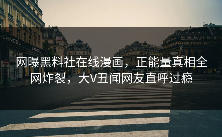 网曝黑料社在线漫画，正能量真相全网炸裂，大V丑闻网友直呼过瘾