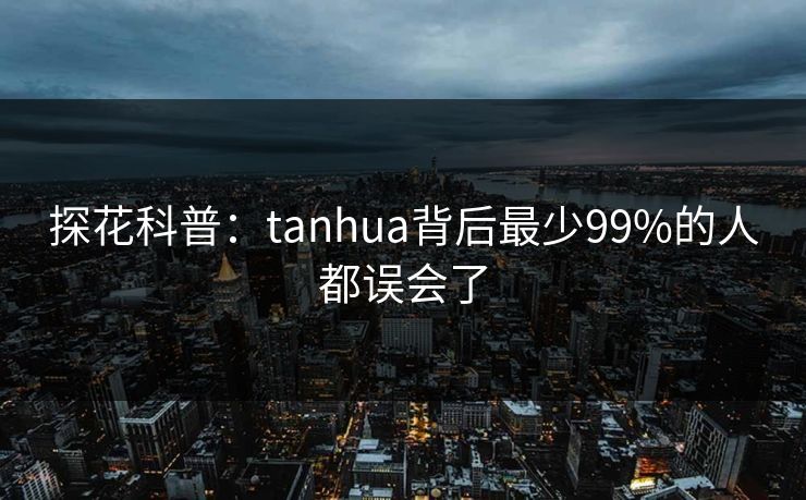 探花科普：tanhua背后最少99%的人都误会了