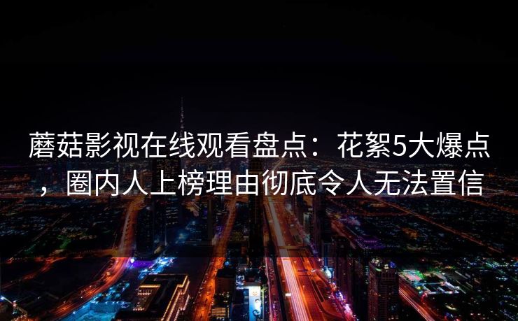 蘑菇影视在线观看盘点：花絮5大爆点，圈内人上榜理由彻底令人无法置信