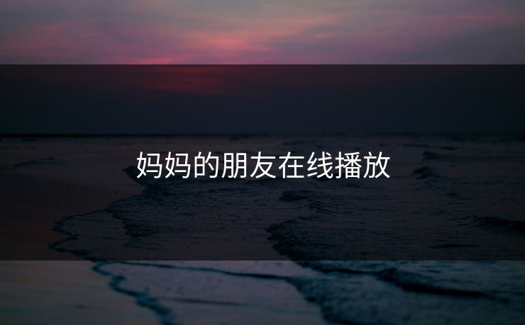 妈妈的朋友在线播放 妈妈的朋友在线播放