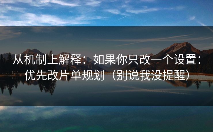 从机制上解释：如果你只改一个设置：优先改片单规划（别说我没提醒）
