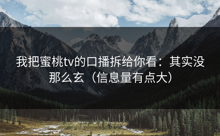 我把蜜桃tv的口播拆给你看：其实没那么玄（信息量有点大）
