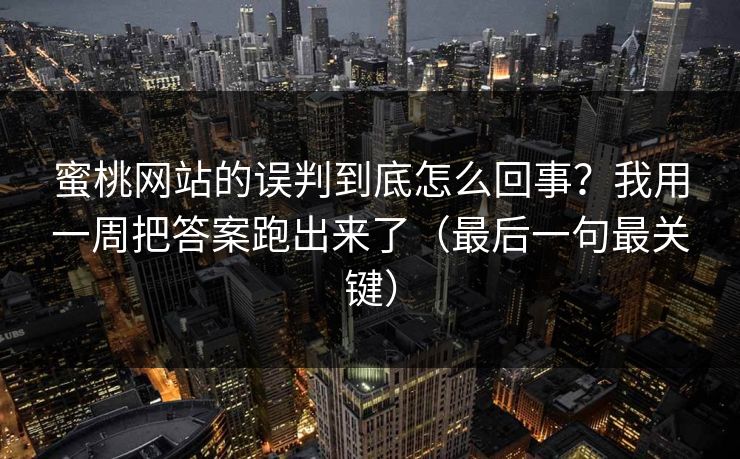 蜜桃网站的误判到底怎么回事?我用一周把答案跑出来了(最后一句最关键) 蜜桃网站的误判到底怎么回事?我用一周把答案跑出来了(最后一句最关键)