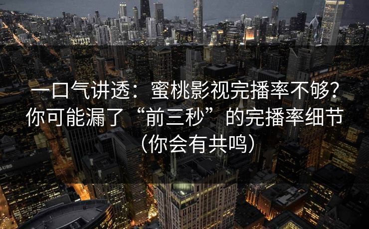 一口气讲透：蜜桃影视完播率不够？你可能漏了“前三秒”的完播率细节（你会有共鸣）